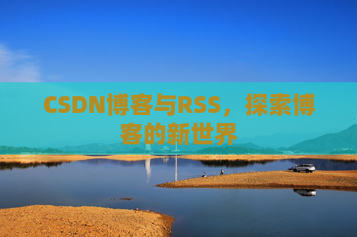 CSDN博客与RSS，探索博客的新世界